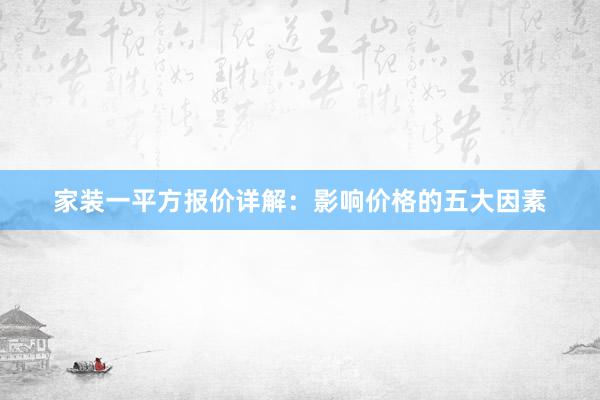 家装一平方报价详解：影响价格的五大因素