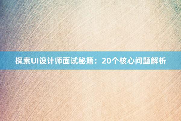 探索UI设计师面试秘籍：20个核心问题解析