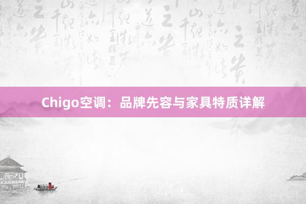 Chigo空调：品牌先容与家具特质详解